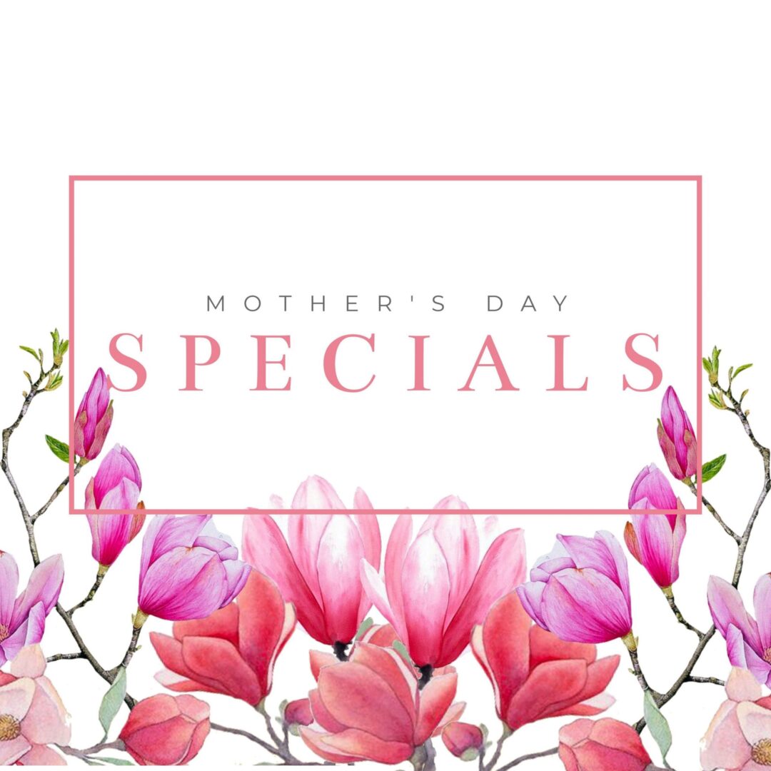 2019 Mother’s Day Specials